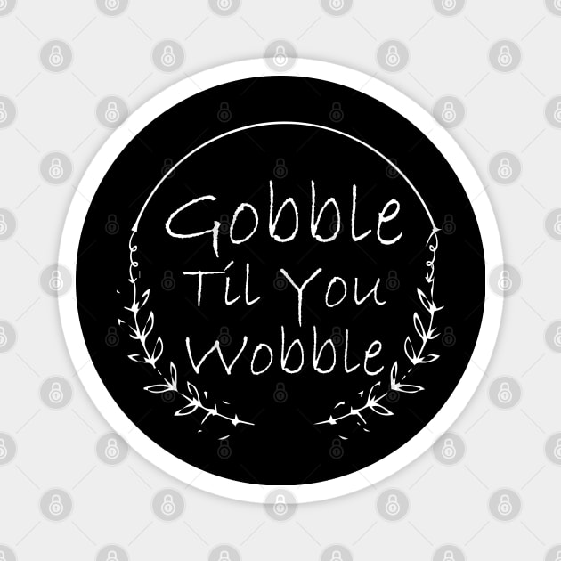 Gobble Til You Wobble Magnet by kirayuwi